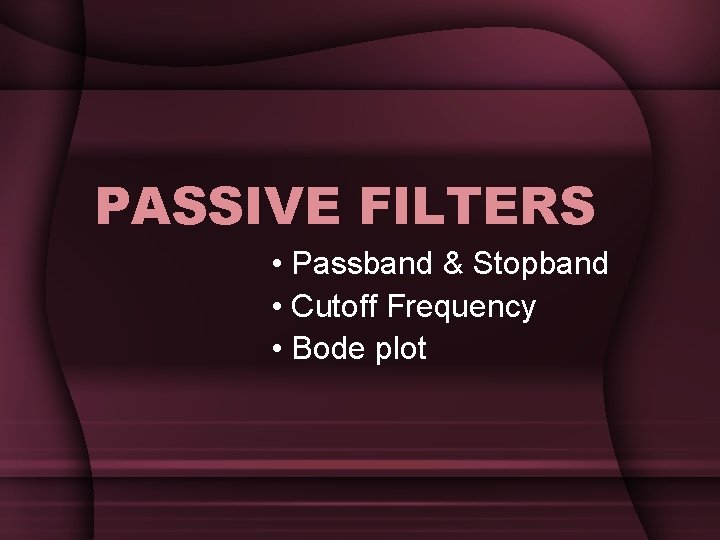 PASSIVE FILTERS • Passband & Stopband • Cutoff Frequency • Bode plot PASSIVE FILTERS • Passband & Stopband • Cutoff Frequency • Bode plot