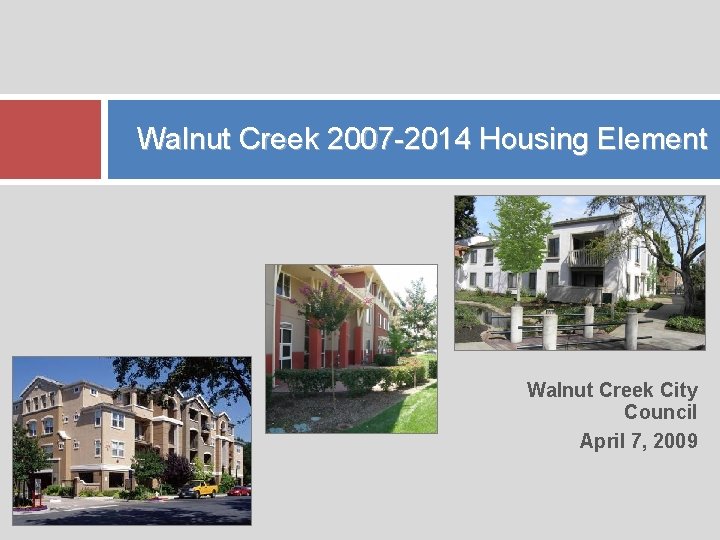 Walnut Creek 2007 -2014 Housing Element Walnut Creek City Council April 7, 2009 