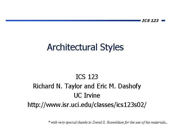 ICS 123 Architectural Styles ICS 123 Richard N. Taylor and Eric M. Dashofy UC ICS 123 Architectural Styles ICS 123 Richard N. Taylor and Eric M. Dashofy UC