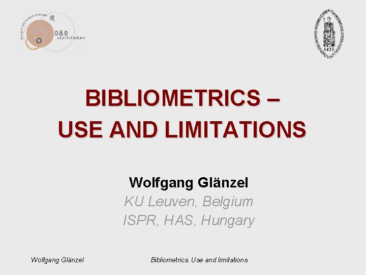 BIBLIOMETRICS – USE AND LIMITATIONS Wolfgang Glänzel KU Leuven, Belgium ISPR, HAS, Hungary Wolfgang