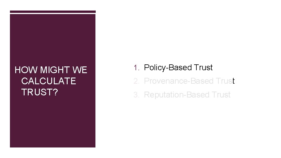 HOW MIGHT WE CALCULATE TRUST? 1. Policy-Based Trust 2. Provenance-Based Trust 3. Reputation-Based Trust