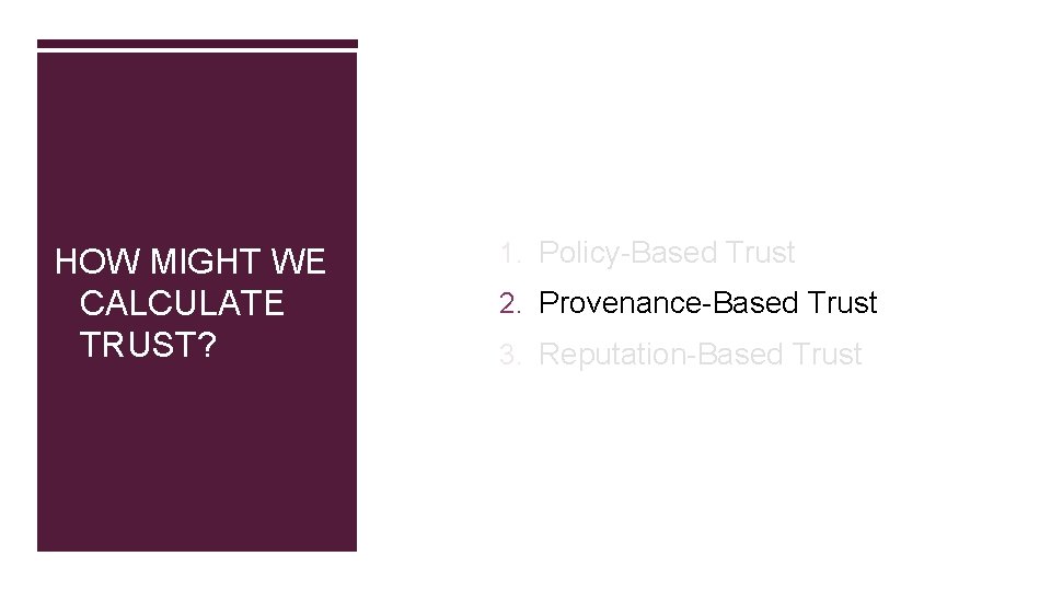 HOW MIGHT WE CALCULATE TRUST? 1. Policy-Based Trust 2. Provenance-Based Trust 3. Reputation-Based Trust