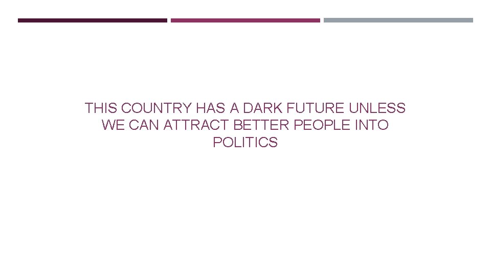 THIS COUNTRY HAS A DARK FUTURE UNLESS WE CAN ATTRACT BETTER PEOPLE INTO POLITICS