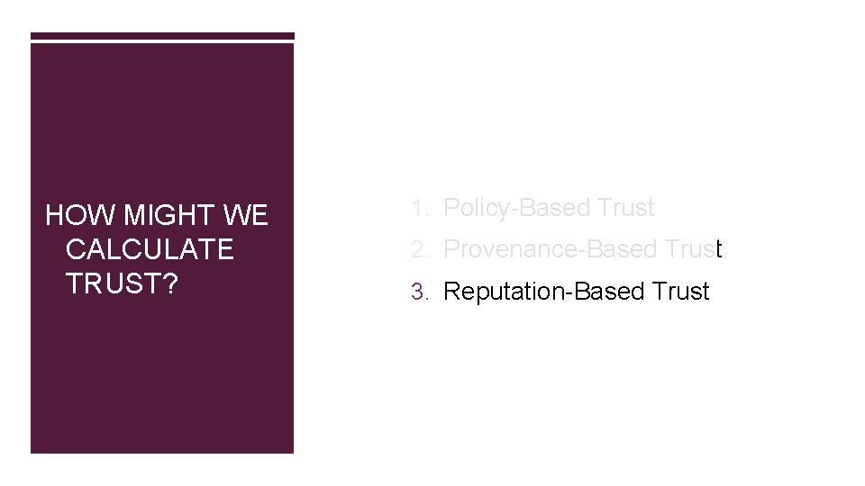 HOW MIGHT WE CALCULATE TRUST? 1. Policy-Based Trust 2. Provenance-Based Trust 3. Reputation-Based Trust