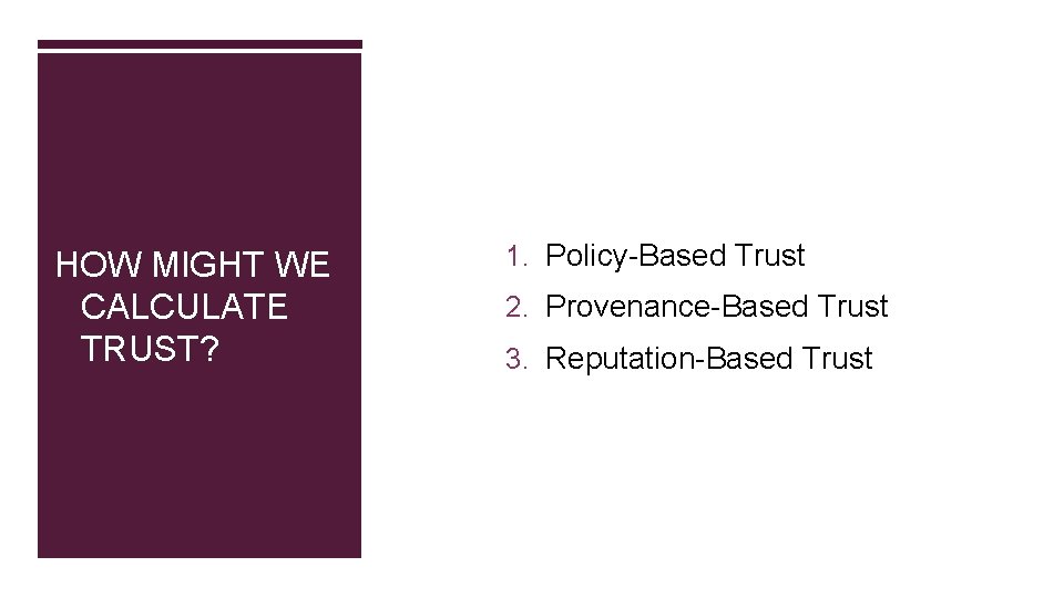 HOW MIGHT WE CALCULATE TRUST? 1. Policy-Based Trust 2. Provenance-Based Trust 3. Reputation-Based Trust