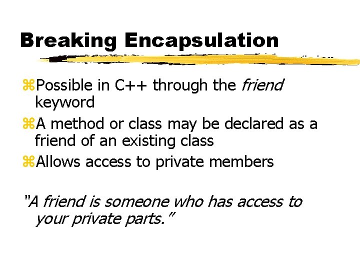 Breaking Encapsulation z. Possible in C++ through the friend keyword z. A method or