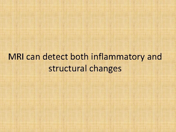 MRI can detect both inflammatory and structural changes 