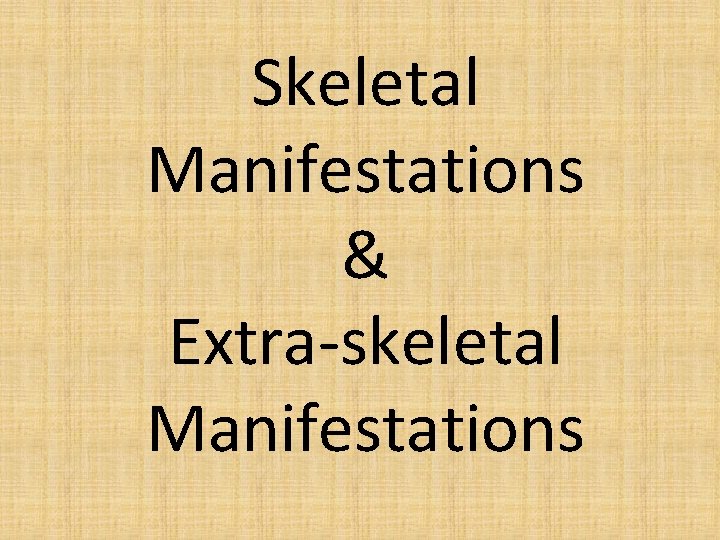 Skeletal Manifestations & Extra-skeletal Manifestations 