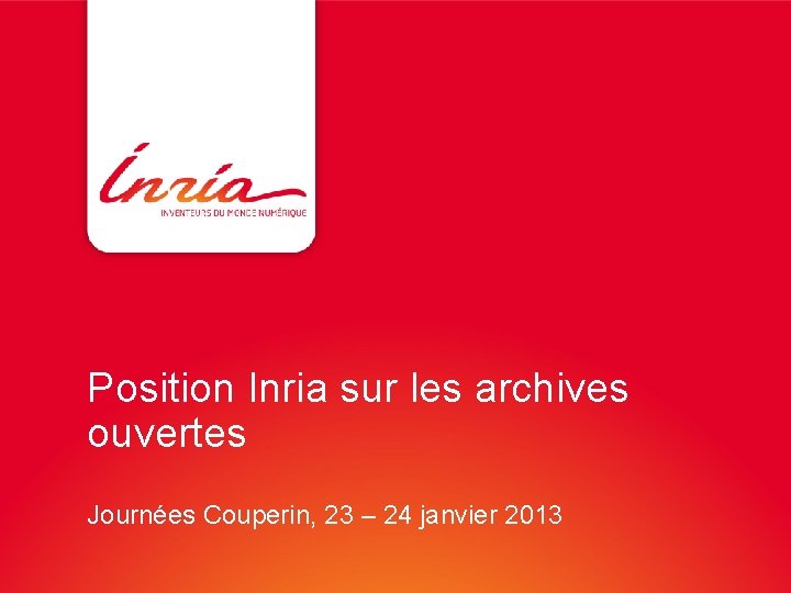 Position Inria sur les archives ouvertes Journées Couperin, 23 – 24 janvier 2013 