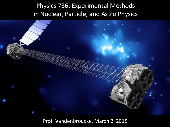 Physics 736: Experimental Methods in Nuclear, Particle, and Astro Physics Prof. Vandenbroucke, March 2,