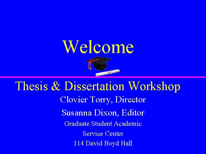 Welcome Thesis & Dissertation Workshop Clovier Torry, Director Susanna Dixon, Editor Graduate Student Academic