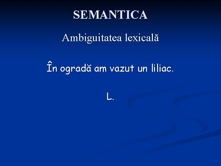 SEMANTICA Ambiguitatea lexicală În ogradă am vazut un liliac. L. 