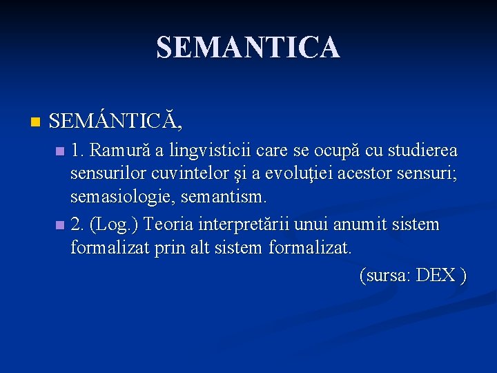 SEMANTICA n SEMÁNTICĂ, 1. Ramură a lingvisticii care se ocupă cu studierea sensurilor cuvintelor
