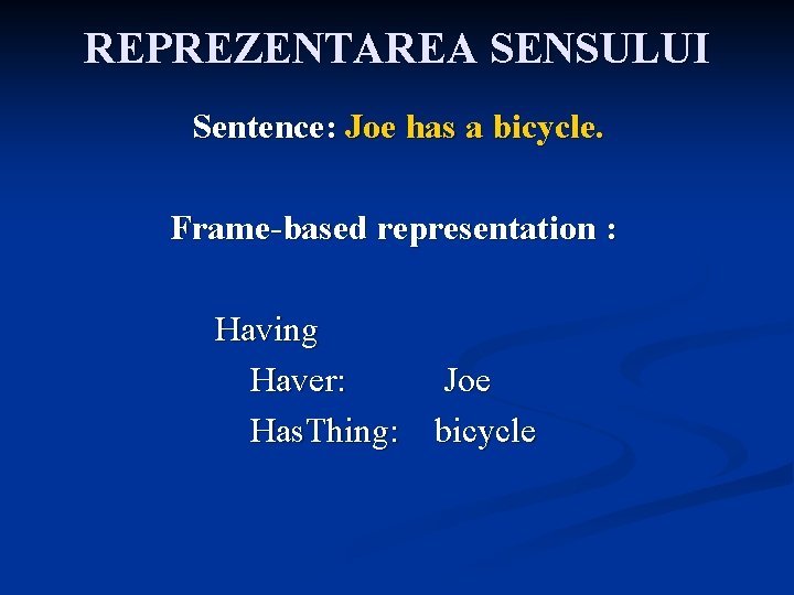 REPREZENTAREA SENSULUI Sentence: Joe has a bicycle. Frame-based representation : Having Haver: Joe Has.