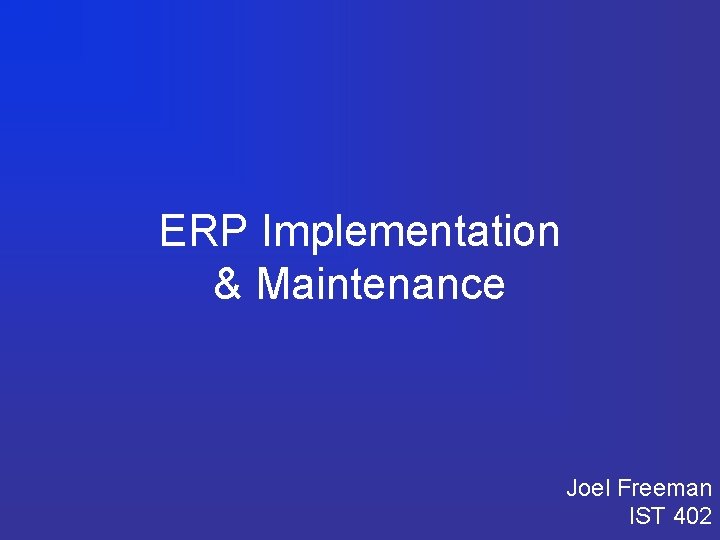 ERP Implementation & Maintenance Joel Freeman IST 402 