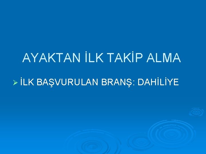 AYAKTAN İLK TAKİP ALMA Ø İLK BAŞVURULAN BRANŞ: DAHİLİYE 