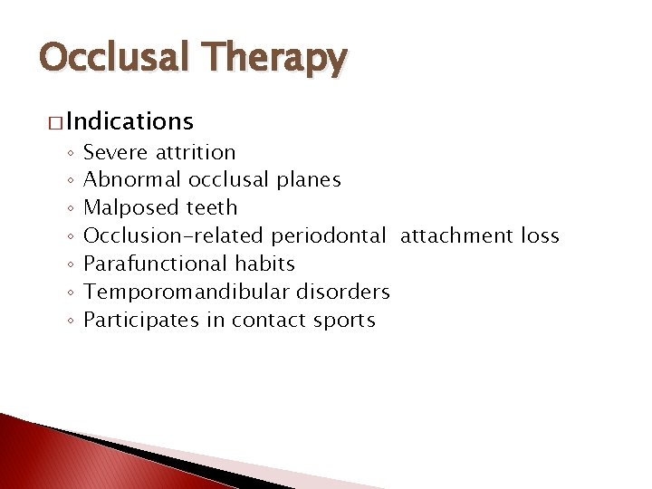 Occlusal Therapy � Indications ◦ ◦ ◦ ◦ Severe attrition Abnormal occlusal planes Malposed