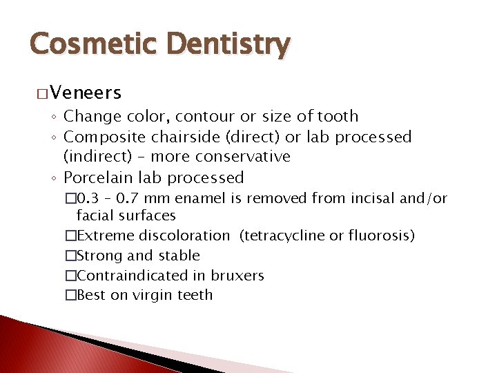 Cosmetic Dentistry � Veneers ◦ Change color, contour or size of tooth ◦ Composite