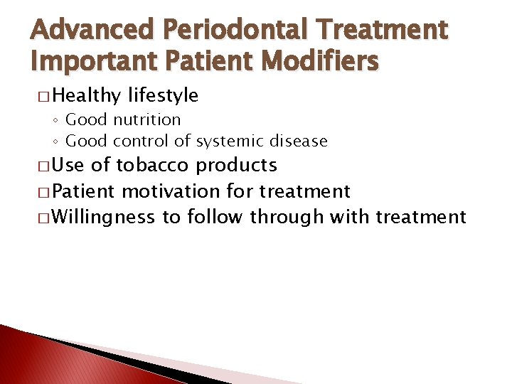 Advanced Periodontal Treatment Important Patient Modifiers � Healthy lifestyle ◦ Good nutrition ◦ Good