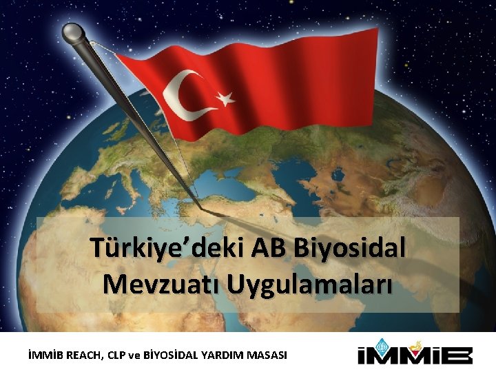Türkiye’deki AB Biyosidal Mevzuatı Uygulamaları İMMİB REACH, CLP ve BİYOSİDAL YARDIM MASASI 