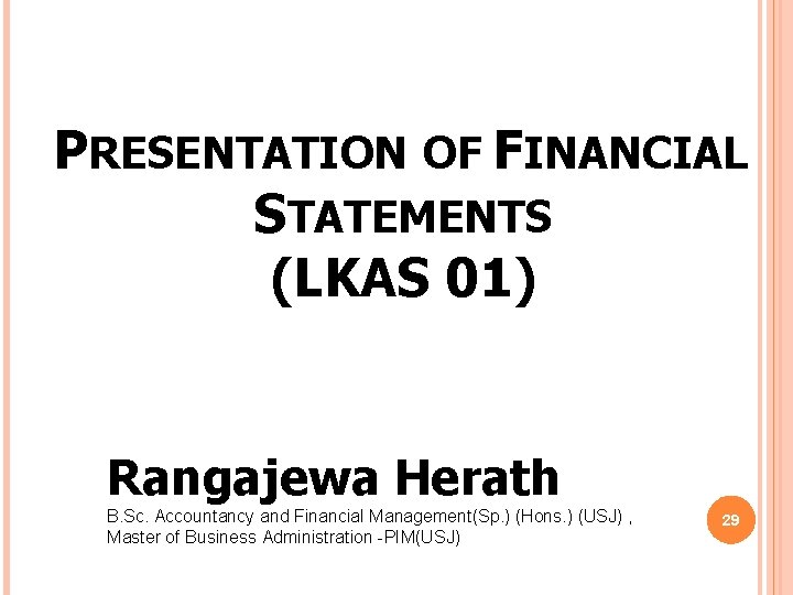 PRESENTATION OF FINANCIAL STATEMENTS (LKAS 01) Rangajewa Herath B. Sc. Accountancy and Financial Management(Sp. PRESENTATION OF FINANCIAL STATEMENTS (LKAS 01) Rangajewa Herath B. Sc. Accountancy and Financial Management(Sp.