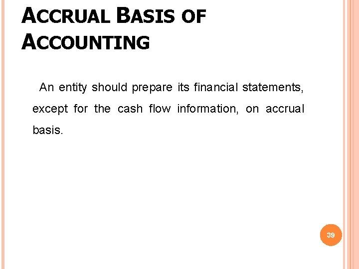 ACCRUAL BASIS OF ACCOUNTING An entity should prepare its financial statements, except for the ACCRUAL BASIS OF ACCOUNTING An entity should prepare its financial statements, except for the