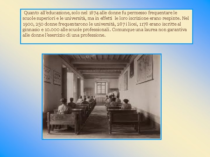 Quanto all’educazione, solo nel 1874 alle donne fu permesso frequentare le scuole superiori e