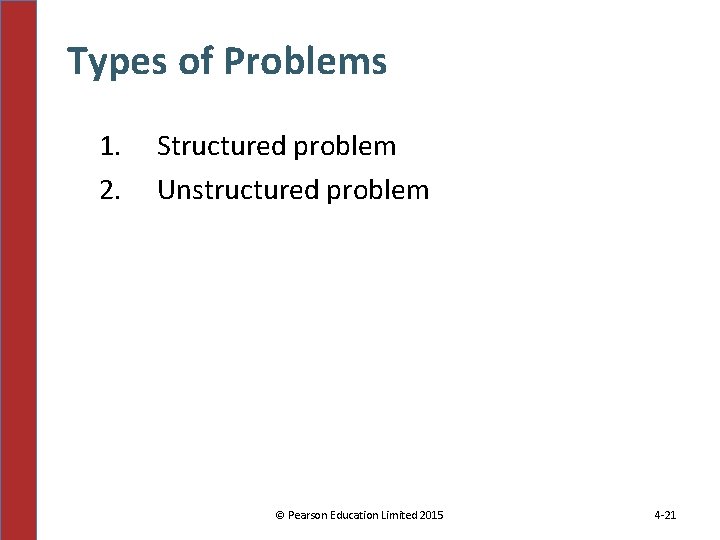 Types of Problems 1. 2. Structured problem Unstructured problem © Pearson Education Limited 2015