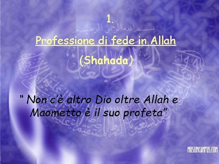 1. Professione di fede in Allah (Shahada) “ Non c’è altro Dio oltre Allah
