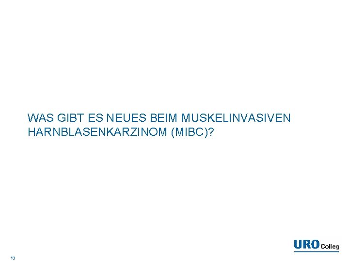 WAS GIBT ES NEUES BEIM MUSKELINVASIVEN HARNBLASENKARZINOM (MIBC)? 18 