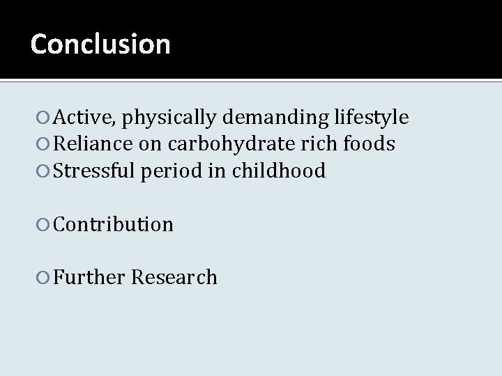 Conclusion Active, physically demanding lifestyle Reliance on carbohydrate rich foods Stressful period in childhood