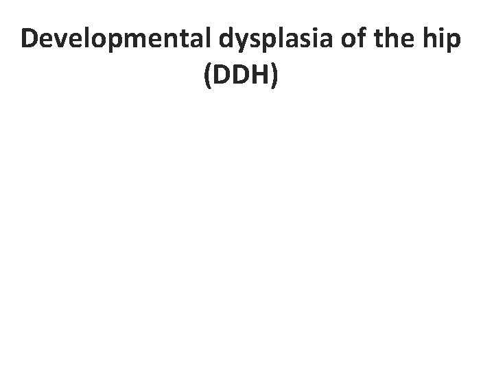 Developmental dysplasia of the hip (DDH) 