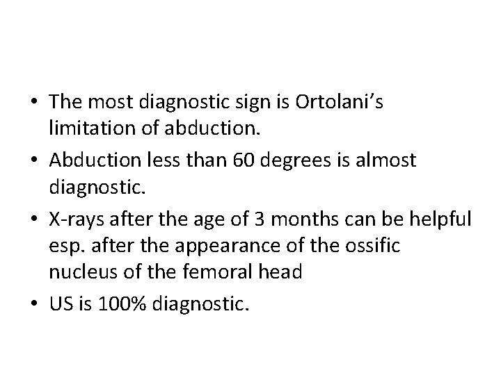  • The most diagnostic sign is Ortolani’s limitation of abduction. • Abduction less