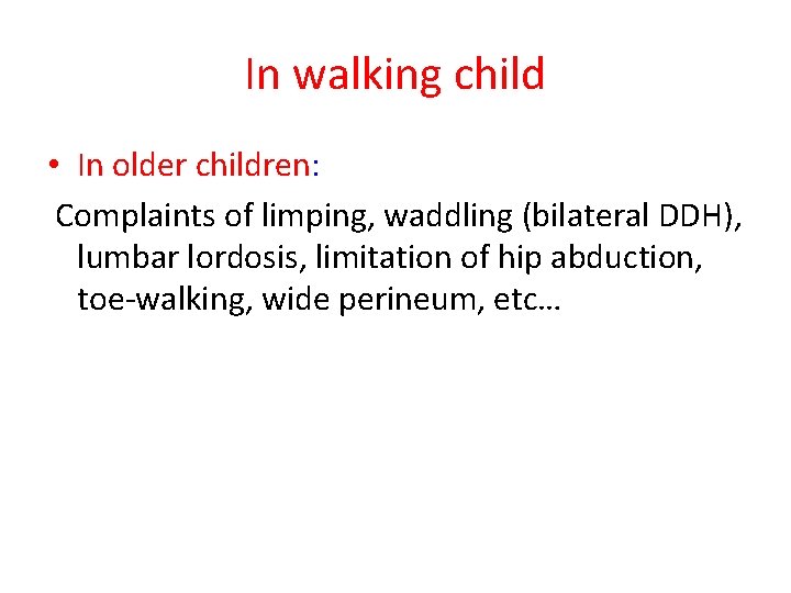 In walking child • In older children: Complaints of limping, waddling (bilateral DDH), lumbar