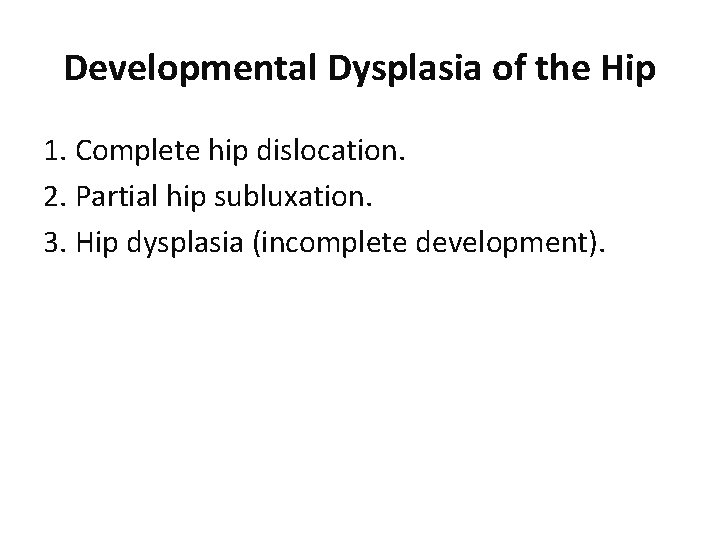 Developmental Dysplasia of the Hip 1. Complete hip dislocation. 2. Partial hip subluxation. 3.