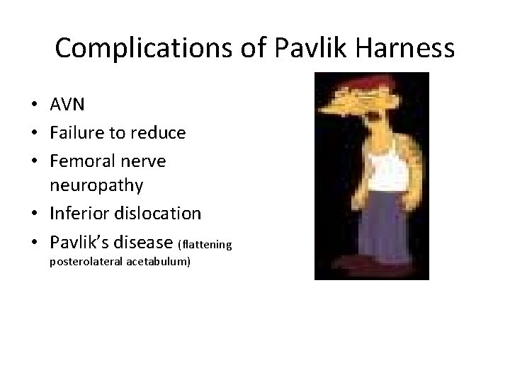 Complications of Pavlik Harness • AVN • Failure to reduce • Femoral nerve neuropathy