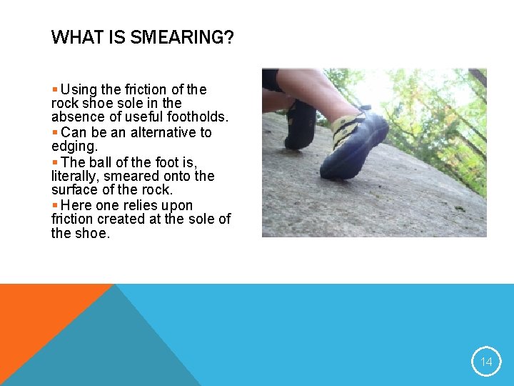 WHAT IS SMEARING? § Using the friction of the rock shoe sole in the