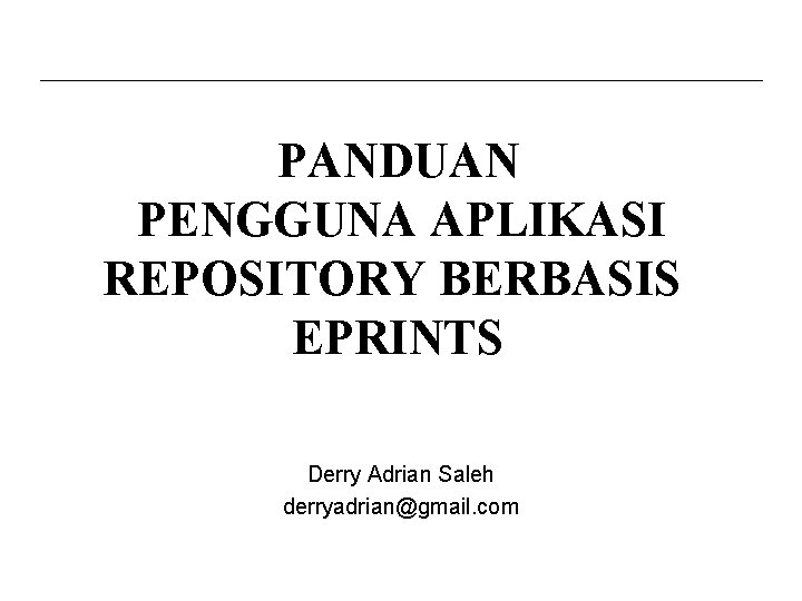 PANDUAN PENGGUNA APLIKASI REPOSITORY BERBASIS EPRINTS Derry Adrian Saleh derryadrian@gmail. com 