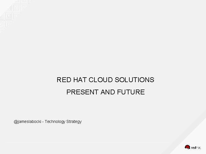 RED HAT CLOUD SOLUTIONS PRESENT AND FUTURE @jameslabocki - Technology Strategy 