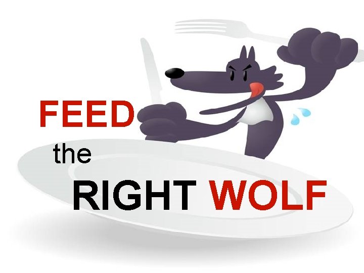 The Smallest Things Make the Biggest Difference FEED the RIGHT WOLF 