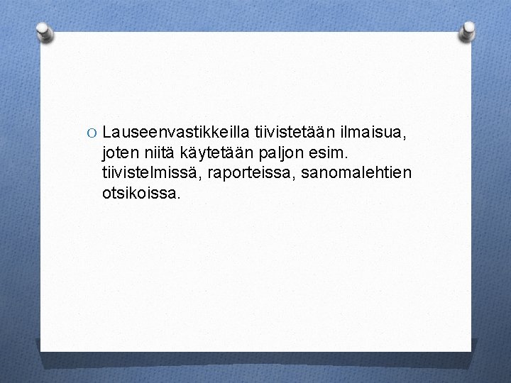 O Lauseenvastikkeilla tiivistetään ilmaisua, joten niitä käytetään paljon esim. tiivistelmissä, raporteissa, sanomalehtien otsikoissa. 