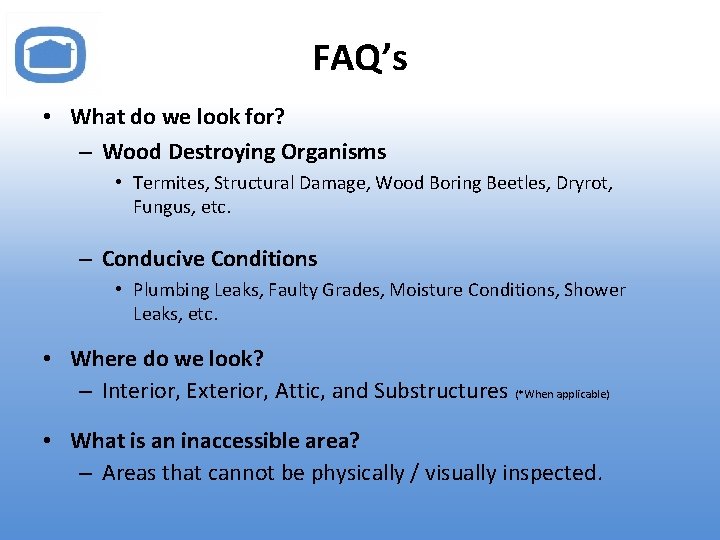 FAQ’s • What do we look for? – Wood Destroying Organisms • Termites, Structural