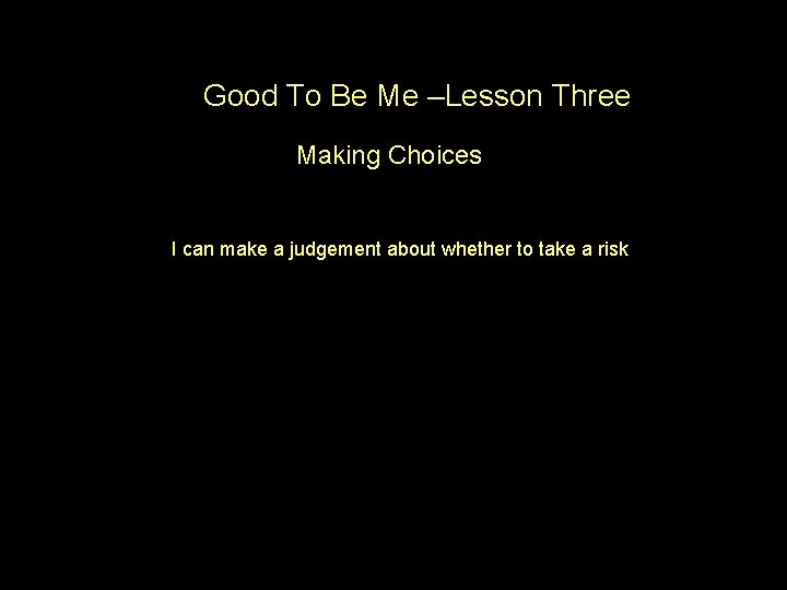 Good To Be Me –Lesson Three Making Choices I can make a judgement about