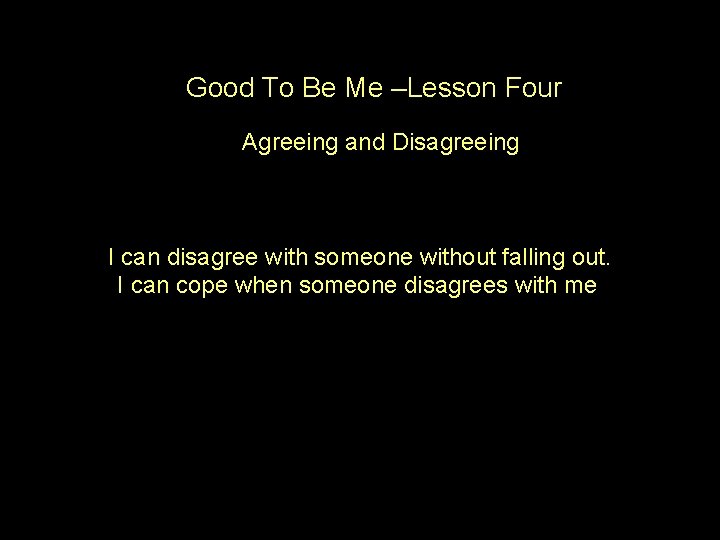 Good To Be Me –Lesson Four Agreeing and Disagreeing I can disagree with someone