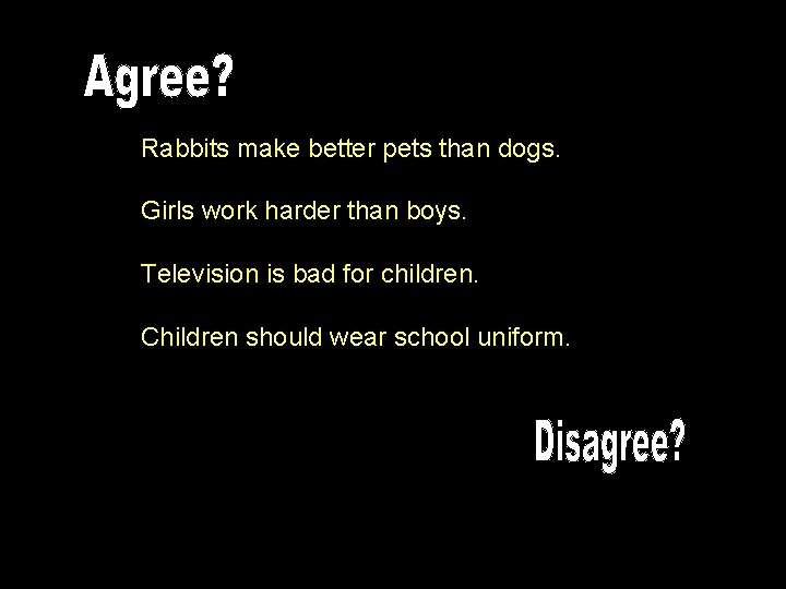 Rabbits make better pets than dogs. Girls work harder than boys. Television is bad