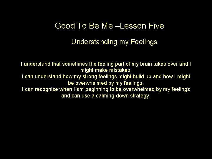 Good To Be Me –Lesson Five Understanding my Feelings I understand that sometimes the