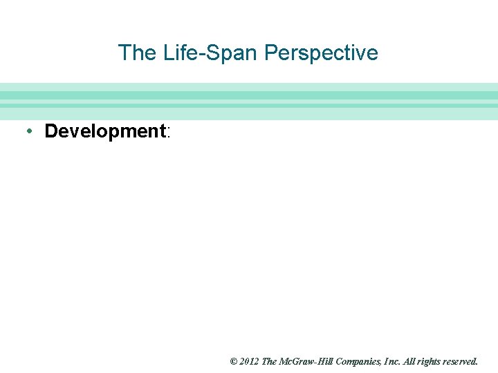 Slide 2 The Life-Span Perspective • Development: © 2012 The Mc. Graw-Hill Companies, Inc.