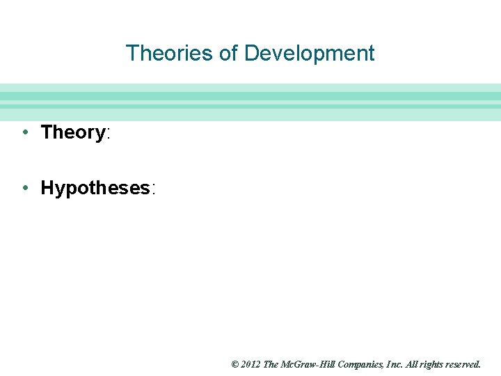 Slide 9 Theories of Development • Theory: • Hypotheses: © 2012 The Mc. Graw-Hill