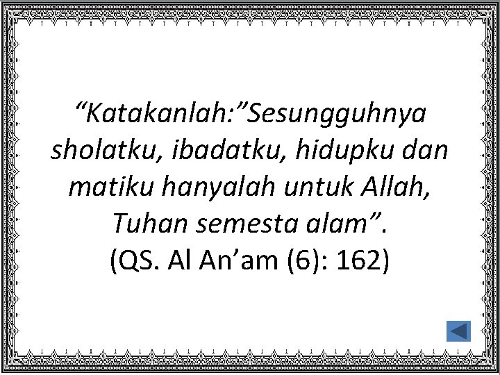 “Katakanlah: ”Sesungguhnya sholatku, ibadatku, hidupku dan matiku hanyalah untuk Allah, Tuhan semesta alam”. (QS.