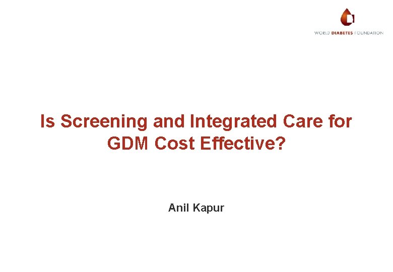 Is Screening and Integrated Care for GDM Cost Effective? Anil Kapur 